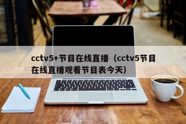 cctv5+节目在线直播（cctv5节目在线直播观看节目表今天）
