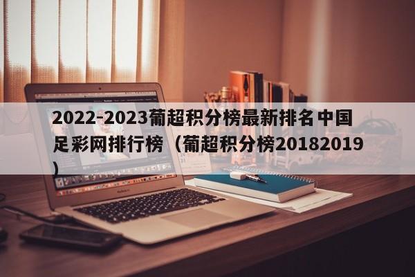 2022-2023葡超积分榜最新排名中国足彩网排行榜（葡超积分榜20182019）