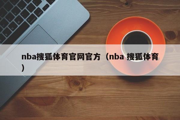 nba搜狐体育官网官方（nba 搜狐体育）