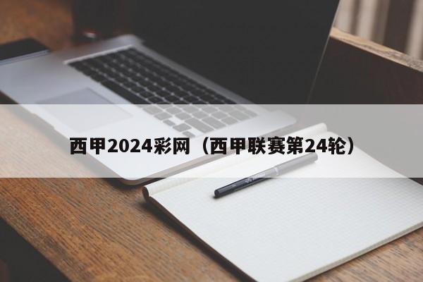 西甲2024彩网（西甲联赛第24轮）