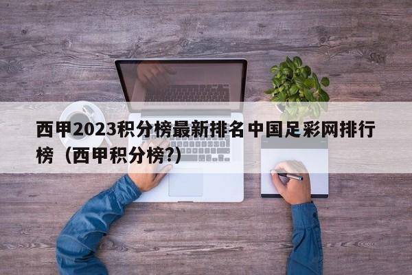 西甲2023积分榜最新排名中国足彩网排行榜（西甲积分榜?）