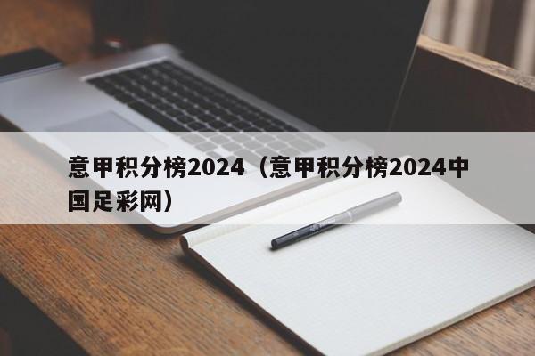 意甲积分榜2024（意甲积分榜2024中国足彩网）