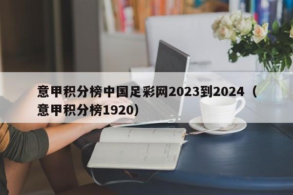 意甲积分榜中国足彩网2023到2024（意甲积分榜1920）